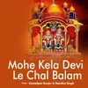 Mohe Kela Devi Le Chal Balam